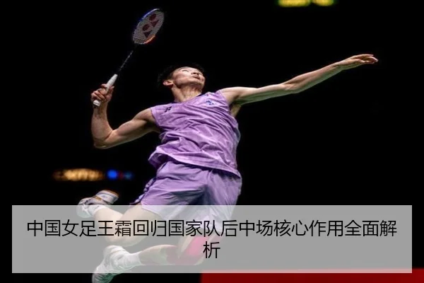 中国女足王霜回归国家队后中场核心作用全面解析