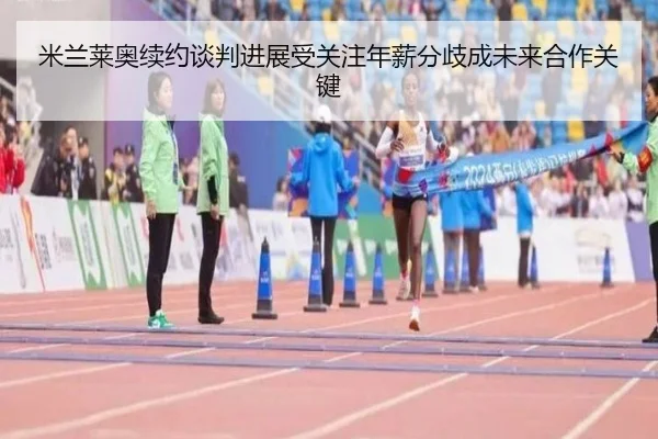 米兰莱奥续约谈判进展受关注年薪分歧成未来合作关键
