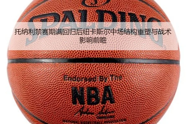 托纳利禁赛期满回归后纽卡斯尔中场结构重塑与战术影响前瞻