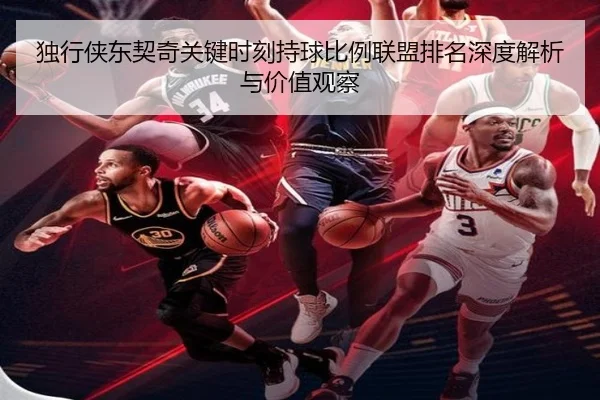 独行侠东契奇关键时刻持球比例联盟排名深度解析与价值观察