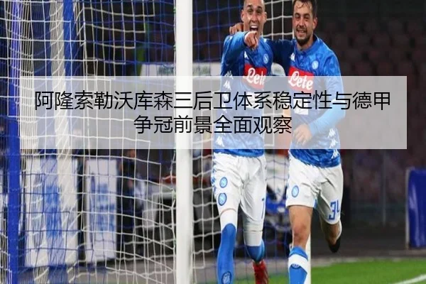阿隆索勒沃库森三后卫体系稳定性与德甲争冠前景全面观察