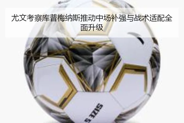 尤文考察库普梅纳斯推动中场补强与战术适配全面升级
