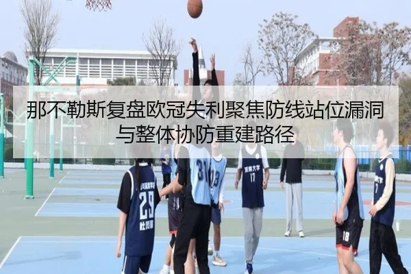 那不勒斯复盘欧冠失利聚焦防线站位漏洞与整体协防重建路径