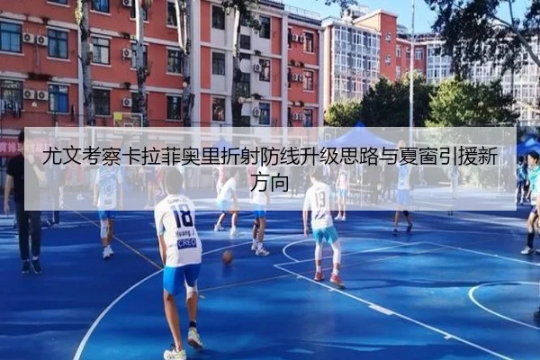 尤文考察卡拉菲奥里折射防线升级思路与夏窗引援新方向