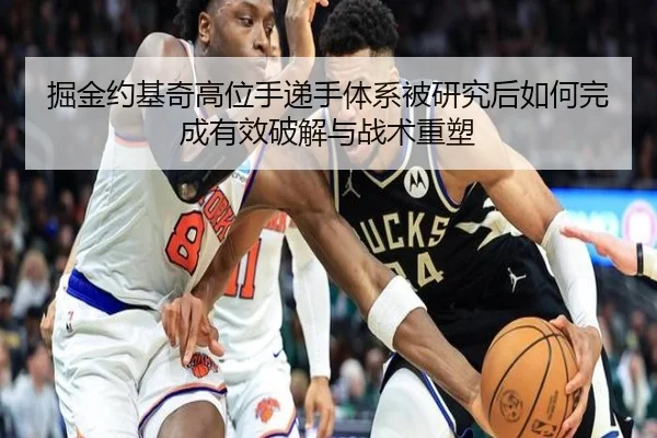 掘金约基奇高位手递手体系被研究后如何完成有效破解与战术重塑