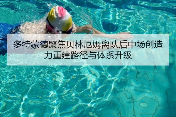 多特蒙德聚焦贝林厄姆离队后中场创造力重建路径与体系升级