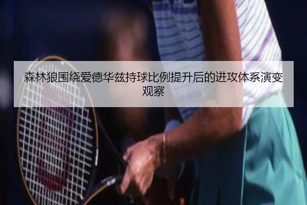 森林狼围绕爱德华兹持球比例提升后的进攻体系演变观察
