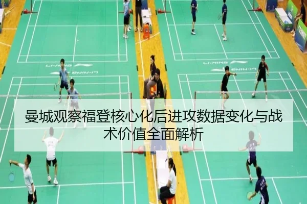 曼城观察福登核心化后进攻数据变化与战术价值全面解析