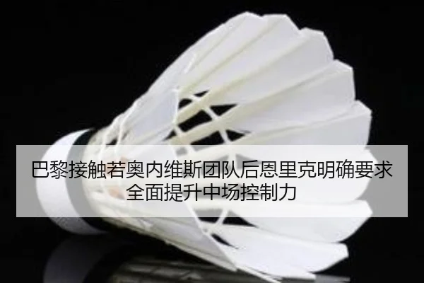 巴黎接触若奥内维斯团队后恩里克明确要求全面提升中场控制力